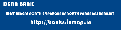 DENA BANK  WEST BENGAL NORTH 24 PARGANAS NORTH PARGANAS BARASAT  banks information 